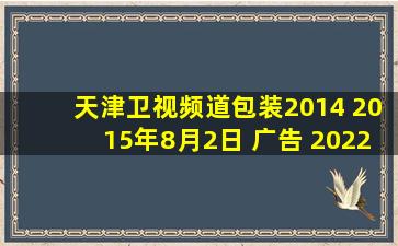 天津卫视频道包装2014 2015年8月2日 广告 2022.5.30